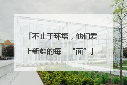 不止于环塔，他们爱上新疆的每一“面”