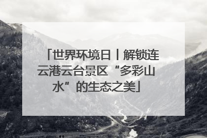 世界环境日丨解锁连云港云台景区“多彩山水”的生态之美