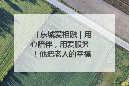 东城爱相融｜用心陪伴，用爱服务！他把老人的幸福感当“大事儿”