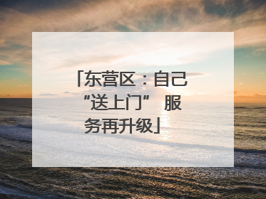东营区：自己“送上门” 服务再升级