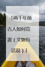 两千年前古人如何竞渡（文物有话说）