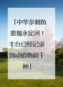 中华多刺鱼重现永定河！丰台已经记录到动植物超千种
