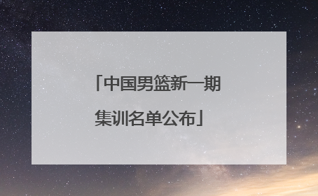 中国男篮新一期集训名单公布