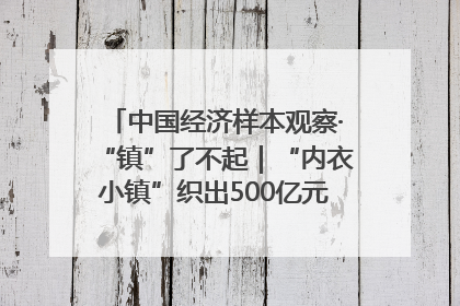 中国经济样本观察·“镇”了不起｜“内衣小镇”织出500亿元“里子产业”