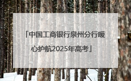 中国工商银行泉州分行暖心护航2025年高考