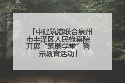 中建筑港联合泉州市丰泽区人民检察院开展“筑廉学堂”警示教育活动
