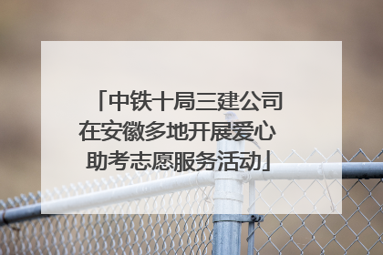 中铁十局三建公司在安徽多地开展爱心助考志愿服务活动