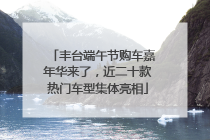 丰台端午节购车嘉年华来了，近二十款热门车型集体亮相