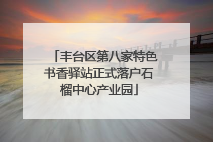丰台区第八家特色书香驿站正式落户石榴中心产业园