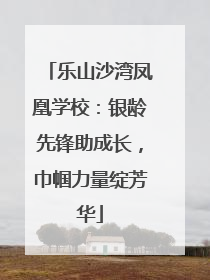 乐山沙湾凤凰学校：银龄先锋助成长，巾帼力量绽芳华