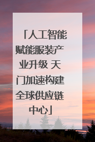 人工智能赋能服装产业升级 天门加速构建全球供应链中心