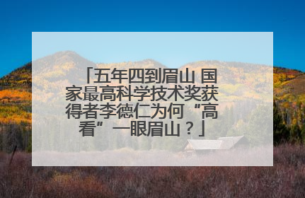 五年四到眉山 国家最高科学技术奖获得者李德仁为何“高看”一眼眉山？