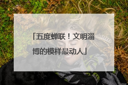 五度蝉联！文明淄博的模样最动人