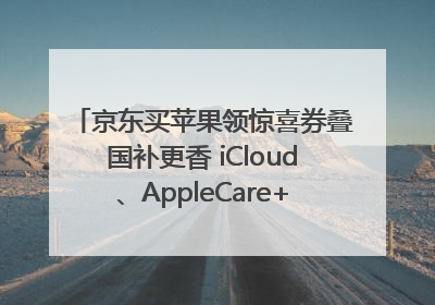 京东买苹果领惊喜券叠国补更香 iCloud、AppleCare+服务限时低至85折