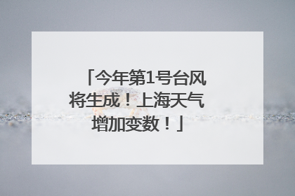 今年第1号台风将生成！上海天气增加变数！