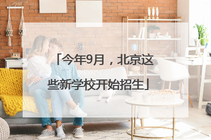 今年9月，北京这些新学校开始招生