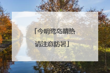 今明鹭岛晴热 请注意防暑