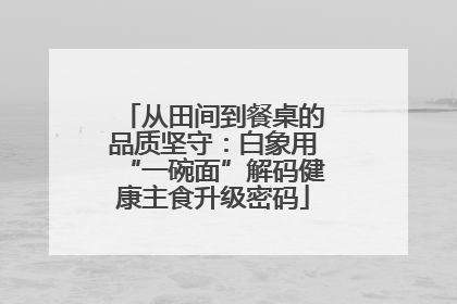从田间到餐桌的品质坚守：白象用“一碗面”解码健康主食升级密码