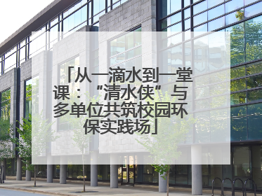 从一滴水到一堂课：“清水侠”与多单位共筑校园环保实践场
