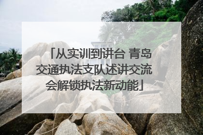 从实训到讲台 青岛交通执法支队述讲交流会解锁执法新动能