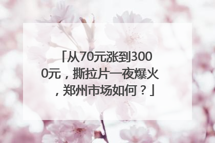 从70元涨到3000元，撕拉片一夜爆火，郑州市场如何？