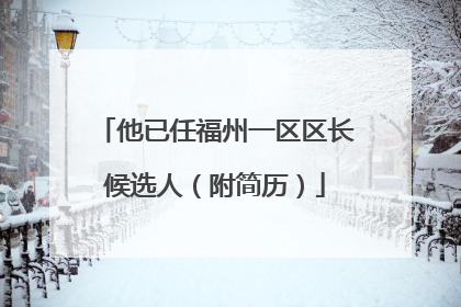 他已任福州一区区长候选人（附简历）