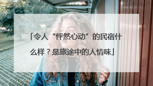令人“怦然心动”的民宿什么样？是旅途中的人情味