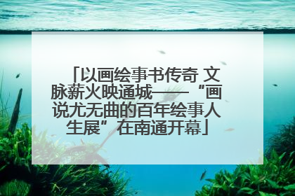 以画绘事书传奇 文脉薪火映通城——“画说尤无曲的百年绘事人生展”在南通开幕