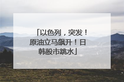 以色列，突发！原油立马飙升！日韩股市跳水