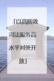 以高质效司法服务高水平对外开放