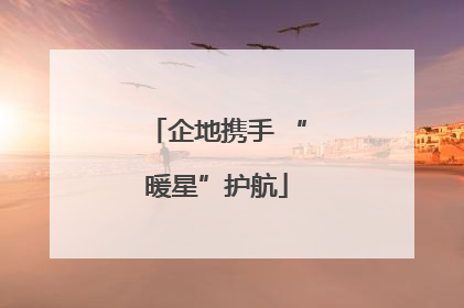 企地携手 “暖星”护航