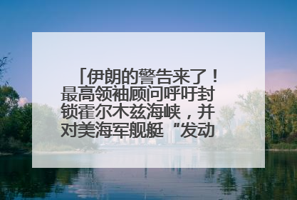 伊朗的警告来了！最高领袖顾问呼吁封锁霍尔木兹海峡，并对美海军舰艇“发动导弹袭击”