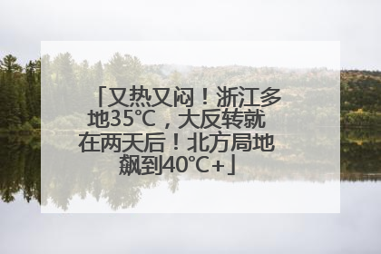 又热又闷！浙江多地35℃，大反转就在两天后！北方局地飙到40℃+