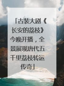 古装大剧《长安的荔枝》今晚开播，全景展现唐代五千里荔枝转运传奇