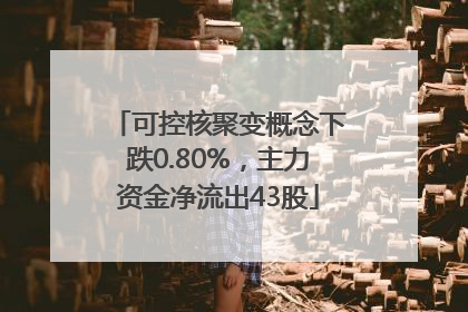 可控核聚变概念下跌0.80%，主力资金净流出43股