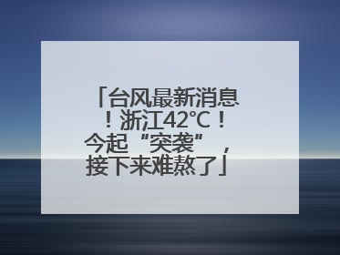 台风最新消息！浙江42℃！今起“突袭”，接下来难熬了