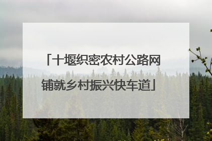 十堰织密农村公路网 铺就乡村振兴快车道