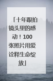 十年跟拍镜头里的感动！100张照片用爱诠释生命绽放