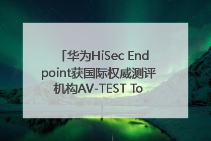 华为HiSec Endpoint获国际权威测评机构AV-TEST Top Product认证