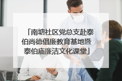 南塘社区党总支赴泰伯尚德倡廉教育基地暨泰伯庙廉洁文化课堂