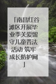 南昌红谷滩区开展毕业季关爱留守儿童普法活动 筑牢成长防护网