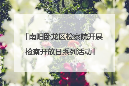 南阳卧龙区检察院开展检察开放日系列活动