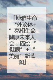 博雅生命“外泌体+”亮相生命健康未来大会，描绘“健康”+“美丽”新蓝图