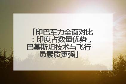 印巴军力全面对比：印度占数量优势，巴基斯坦技术与飞行员素质更强