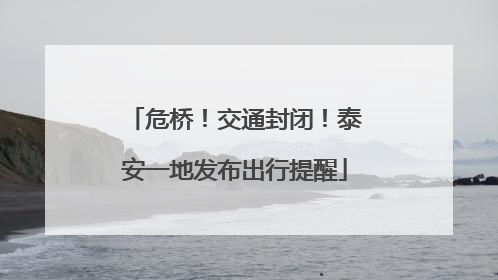 危桥！交通封闭！泰安一地发布出行提醒