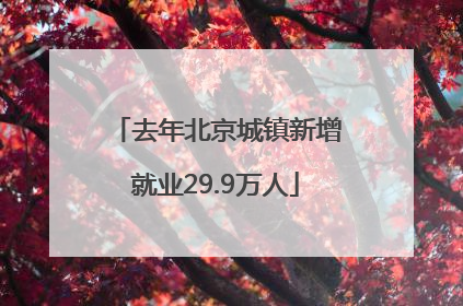 去年北京城镇新增就业29.9万人