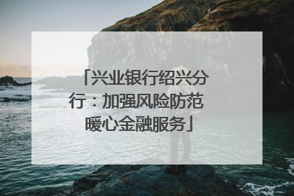 兴业银行绍兴分行：加强风险防范 暖心金融服务