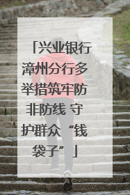 兴业银行漳州分行多举措筑牢防非防线 守护群众“钱袋子”