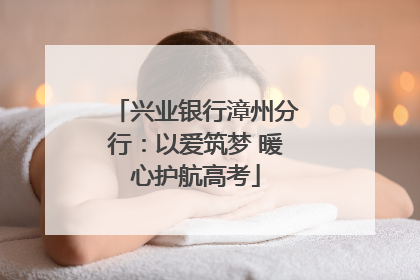 兴业银行漳州分行：以爱筑梦 暖心护航高考
