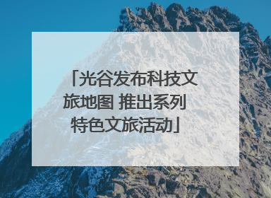 光谷发布科技文旅地图 推出系列特色文旅活动